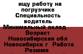 ищу работу на погрузчике › Специальность ­ водитель › Минимальный оклад ­ 1 300 › Возраст ­ 28 - Новосибирская обл., Новосибирск г. Работа » Резюме   . Новосибирская обл.,Новосибирск г.